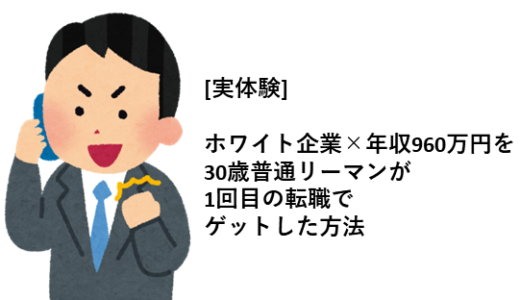 [実体験] ホワイト企業×年収960万円の内定を30歳普通リーマンが1回目の転職でゲットした方法